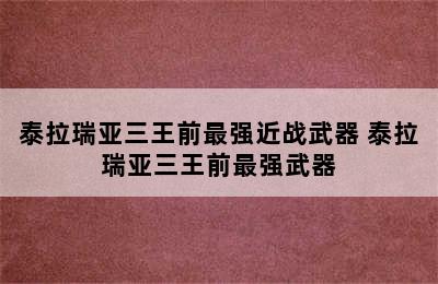 泰拉瑞亚三王前最强近战武器 泰拉瑞亚三王前最强武器